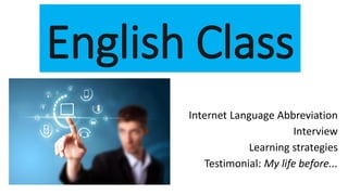 EnglishClass 
Internet LanguageAbbreviation 
Interview 
Learning strategies 
Testimonial: Mylifebefore...  
