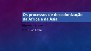 História – 9º ano
Prof. Luan Costa
Os processos de descolonização
da África e da Ásia
 