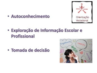 • Autoconhecimento
• Exploração de Informação Escolar e
Profissional
• Tomada de decisão
 