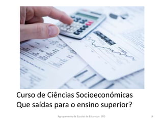 Curso de Ciências Socioeconómicas
Que saídas para o ensino superior?
Agrupamento de Escolas de Estarreja - SPO 14
 