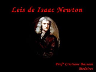 Leis de Isaac Newton
Profª Cristiane Bassani
Medeiros
 