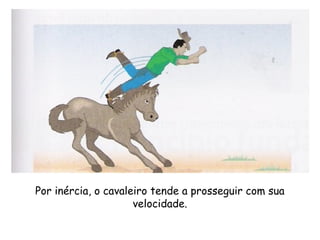 Por inércia, o cavaleiro tende a prosseguir com sua
velocidade.
 