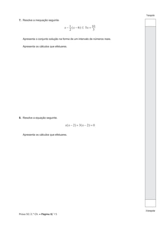 Prova 92/2.ª Ch. • Página 8/ 15
Transporte
Atransportar
7.  Resolve a inequação seguinte.
x x x
2
1 6 5
3
10#− − +^ h
Apresenta o conjunto solução na forma de um intervalo de números reais.
Apresenta os cálculos que efetuares.
8.  Resolve a equação seguinte.
2x x x3 2 0− + − =^ ^h h
Apresenta os cálculos que efetuares.
 