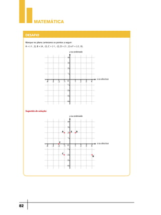 Matemática

Desafio
Marque no plano cartesiano os pontos a seguir:
A = (-1 , 2), B = (4 , -2), C = (-1 , -2), D = (1 , 2) e F = (-2 , 0).

Sugestão de solução:

82

 