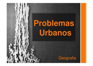 Problemas
Urbanos
Geografia
 