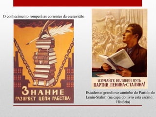 O conhecimento romperá as correntes da escravidão
Estudem o grandioso caminho do Partido do
Lenin-Stalin! (na capa do livro está escrito:
História)
 