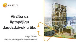 Virzība uz
ilgtspējīgu
daudzdzīvokļu ēku
Anrijs Tukulis
Elektrum Energoefektivitātes centrs
 