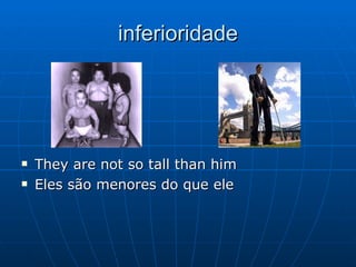 inferioridade They are not so tall than him  Eles são menores do que ele 