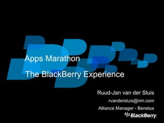Apps Marathon The BlackBerry Experience Ruud-Jan van der Sluis rvandersluis@rim.com Alliance Manager - Benelux 