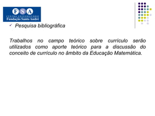 Pesquisa bibliográfica Trabalhos no campo teórico sobre currículo serão utilizados como aporte teórico para a discussão do conceito de currículo no âmbito da Educação Matemática.  