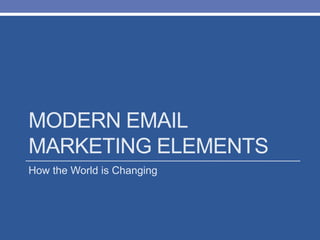 MODERN EMAIL
MARKETING ELEMENTS
How the World is Changing
 
