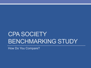 CPA SOCIETY
BENCHMARKING STUDY
How Do You Compare?
 