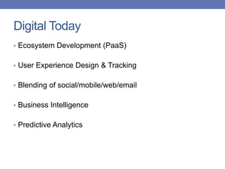 Digital Today
• Ecosystem Development (PaaS)
• User Experience Design & Tracking
• Blending of social/mobile/web/email
• Business Intelligence
• Predictive Analytics
 