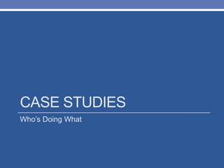 CASE STUDIES
Who’s Doing What
 