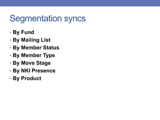 Segmentation syncs
• By Fund
• By Mailing List
• By Member Status
• By Member Type
• By Move Stage
• By NKI Presence
• By Product
 