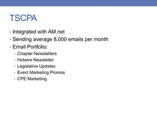 TSCPA
• Integrated with AM.net
• Sending average 8,000 emails per month
• Email Portfolio:
• Chapter Newsletters
• Hotwire Newsletter
• Legislative Updates
• Event Marketing Promos
• CPE Marketing
 