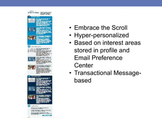 • Embrace the Scroll
• Hyper-personalized
• Based on interest areas
stored in profile and
Email Preference
Center
• Transactional Message-
based
 