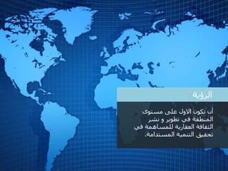 ‫الرؤية‬
‫مستوى‬ ‫على‬ ‫االول‬ ‫نكون‬ ‫أن‬
‫نشر‬ ‫و‬ ‫تطوير‬ ‫في‬ ‫المنطقة‬
‫ف‬ ‫للمساهمة‬ ‫العقارية‬ ‫الثقافة‬‫ي‬
‫تحقي‬‫ق‬‫ال‬‫تنمية‬‫ال‬‫مستدامة‬.
 