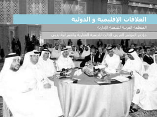 ‫والعمرانية‬ ‫العقارية‬ ‫للتنمية‬ ‫الثالث‬ ‫العربي‬ ‫المؤتمر‬ ‫مؤتمر‬‫ب‬‫دب‬‫ي‬
‫اإلدارية‬ ‫للتنمية‬ ‫العربية‬ ‫المنظمة‬
‫الدولية‬ ‫و‬ ‫اإلقليمية‬ ‫العالقات‬
 