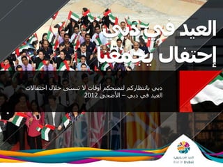 ‫يجمعنا‬ ‫إحتفال‬
‫دبي‬‫في‬‫العيد‬
‫احتفاال‬ ‫خالل‬ ‫تنسى‬ ‫ال‬ ‫أوقات‬ ‫لتمنحكم‬ ‫بانتظاركم‬ ‫دبي‬‫ت‬
‫دبي‬ ‫في‬ ‫العيد‬–‫األضحى‬2012
 