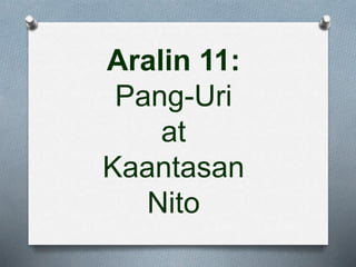 Aralin 11:
Pang-Uri
at
Kaantasan
Nito
 