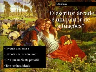Literatura



                             “O escritor árcade
                              é um pintor de
                                 situações”



•Inventa uma musa
•Inventa um pseudônimo
•Cria um ambiente pastoril
•Tem sonhos, ideais
 