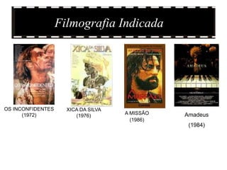 Filmografia Indicada




OS INCONFIDENTES     XICA DA SILVA
      (1972)            (1976)       A MISSÃO   Amadeus
                                       (1986)
                                                 (1984)
 