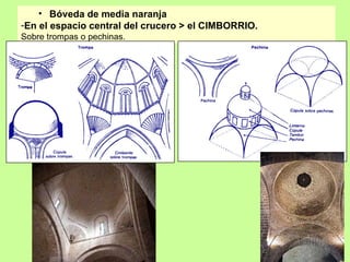 • Bóveda de media naranja
-En el espacio central del crucero > el CIMBORRIO.
Sobre trompas o pechinas.
 