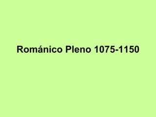 Románico Pleno 1075-1150
 