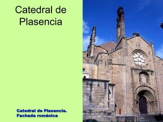 Catedral de
 Plasencia




Catedral de Plasencia.
Fachada románica
 