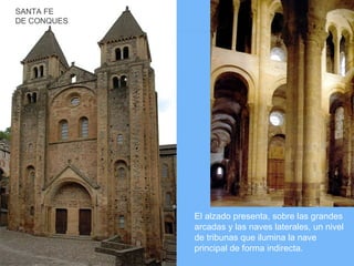 SANTA FE
DE CONQUES




             El alzado presenta, sobre las grandes
             arcadas y las naves laterales, un nivel
             de tribunas que ilumina la nave
             principal de forma indirecta.
 