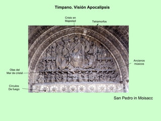 Tímpano. Visión Apocalipsis

                      Cristo en
                      Majestad     Tetramorfos




                                                           Ancianos
                                                           músicos

  Olas del
Mar de cristal



 Círculos
 De fuego


                                                 San Pedro in Moisacc
 