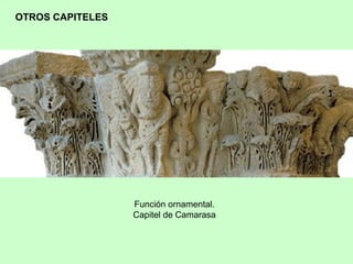 OTROS CAPITELES




                  Función ornamental.
                  Capitel de Camarasa
 