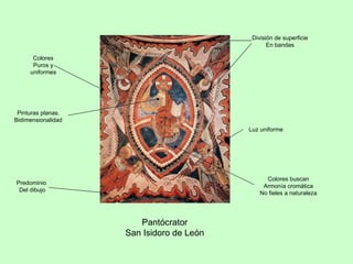 División de superficie
                                                 En bandas

      Colores
      Puros y
     uniformes




 Pinturas planas.
Bidimensionalidad
                                          Luz uniforme




                                                Colores buscan
Predominio
                                               Armonía cromática
 Del dibujo
                                              No fieles a naturaleza




                       Pantócrator
                    San Isidoro de León
 