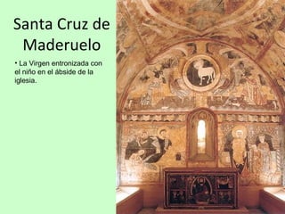Santa Cruz de
 Maderuelo
• La Virgen entronizada con
el niño en el ábside de la
iglesia.
 