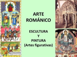 ARTE
 ROMÁNICO

   ESCULTURA
         Y
    PINTURA
(Artes figurativas)
 