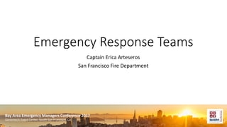 Bay Area Emergency Managers Conference 2017
Genentech Event Center, South San Francisco, CA
Emergency Response Teams
Captain Erica Arteseros
San Francisco Fire Department
 