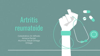 Artritis
reumatoide
Catedrático: Dr Alfredo
Ameca Parissi
Alumno: Josué Ortega
Ortega
 