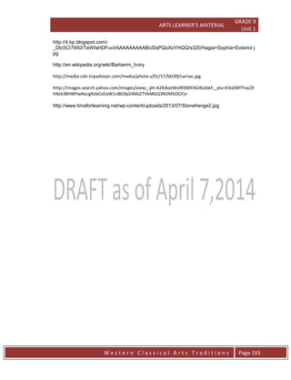 ARTS LEARNER’S MATERIAL
GRADE 9
Unit 1
W e s t e r n C l a s s i c a l A r t s T r a d i t i o n s Page 193
http://4.bp.blogspot.com/-
_Dtc5CI79X0/TeWfaHDFuvI/AAAAAAAAABc/DsPQoXoYHQQ/s320/Hagia+Sophia+Exterior.j
pg
http://en.wikipedia.org/wiki/Barberini_Ivory
http://media-cdn.tripadvisor.com/media/photo-s/01/17/bf/d9/carnac.jpg
http://images.search.yahoo.com/images/view;_ylt=A2KJkezWolRS90YAGIKJzbkF;_ylu=X3oDMTFxa29
hNzk3BHNlYwNzcgRzbGsDaW1nBG9pZAMzZTVkMGQ3N2M5OGFjn
http://www.timeforlearning.net/wp-content/uploads/2013/07/Stonehenge2.jpg
 