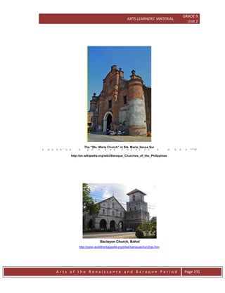 ARTS LEARNERS’ MATERIAL
GRADE 9
Unit 2
A r t s o f t h e R e n a i s s a n c e a n d B a r o q u e P e r i o d Page 231
The “Sta. Maria Church” in Sta. Maria, Ilocos Sur
http://en.wikipedia.org/wiki/Baroque_Churches_of_the_Philippines
Baclayon Church, Bohol
http://www.worldheritagesite.org/sites/baroquechurches.htm
 