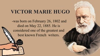 VICTOR MARIE HUGO
-was born on February 26, 1802 and
died on May 22, 1885. He is
considered one of the greatest and
best known French writers.
 