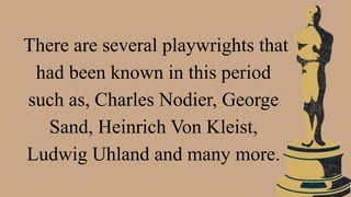 There are several playwrights that
had been known in this period
such as, Charles Nodier, George
Sand, Heinrich Von Kleist,
Ludwig Uhland and many more.
 