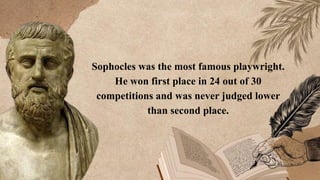 Sophocles was the most famous playwright.
He won first place in 24 out of 30
competitions and was never judged lower
than second place.
 