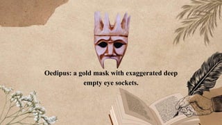 Oedipus: a gold mask with exaggerated deep
empty eye sockets.
 