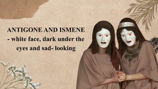 ANTIGONE AND ISMENE
- white face, dark under the
eyes and sad- looking
 