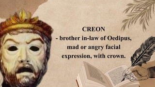 CREON
- brother in-law of Oedipus,
mad or angry facial
expression, with crown.
 