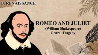 B. RENAISSANCE
ROMEO AND JULIET
(William Shakespeare)
Genre: Tragedy
 