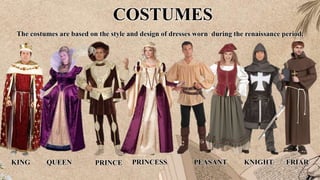 COSTUMES
The costumes are based on the style and design of dresses worn during the renaissance period.
KING QUEEN PRINCE PRINCESS PEASANT KNIGHT FRIAR
 