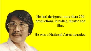 He had designed more than 250
productions in ballet, theater and
film.
He was a National Artist awardee.
 