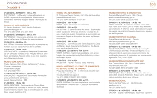 PÁGINA INICIAL
SUDESTE
106
21/09/2015 a 30/09/2015 - 12h às 17h
EXPOSIÇÃO - “A Memória Indígena Brasileira no
IHGB - registros de uma trajetória. Vasto acervo
narrando a memória indígena desde a formação do
Brasil.
MUSEU DO MEIO AMBIENTE
R. Jardim Botânico, 1008 - Jardim Botânico
gonzalez@jbrj.gov.br
Tel: (21) 3204-2505 (21) 3204-2504
21/09/2015 a 27/09/2015 - 09h às 17h
EXPOSIÇÃO - Intervenção artística com pintura de
painel na fachada do Museu do Meio Ambiente
22/09/2015 - 09h30 às 12h
PALESTRA - Processo de construção e pesquisa do
livro da cura do povo Huni Kuï do rio Jordão.
23/09/2015 - 14h às 15h30
VISITA GUIADA - O botânico Alexandre Quinet reali-
za um percurso voltado para a relação entre as plan-
tas e as religiões, falando sobre o uso dos vegetais
em diferentes culturas.
MUSEU DOM JOAO VI
Pedro Calmon, 550 - Prédio da Reitoria 7º Andar -
Cidade Universitária
museu@eba.ufrj.br
Tel: (21) 3938-1997
21/09/2015 a 16/10/2015 - 10h às 16h
EXPOSIÇÃO - Peças Karajá da Coleção Renato Mi-
guez, pertencente ao Museu.
Local: Galeria Vórtice - EBA
21/09/2015 - 13h às 16h
MESA REDONDA - Participação de Chang Maia,
pesquisadora e curadora do Museu do Índio, Renata
Curcio Valente, Valeria Vega e coordenação de Carla
Dias. Local: Auditório 614
MUSEU DR. ZE HUMBERTO
R. Professor Castro Rebello, 452 - Ilha de Guaratiba
jresen99@hotmail.com
Tel: (21) 2542-3563 (21) 2410-1384
26/09/2015 - 15h às 16h
MISSA - Ação de Graças aos visitantes
26/09/2015 - 10h às 12h
PALESTRA - O Santo Sudário de Jesus - Explicação
sobre o pano de linho que envolveu o corpo de Je-
sus, citado nos quatro Evangelhos, e que contém as
marcas do flagelo e do suplício de Jesus de Nazaré
no calvário.
26/09/2015 - 14h às 15h
VISITAÇÃO - Caminhada pelo Santo Sepulcro, Casa
de Maria e José, Capela Santo Sudário e Via Sacra,
com explicações da obra.
27/06/2015 a 27/09/2015 - 10h às 11h
VISITA GUIADA - Caminhada ecológica com amos-
tragem de plantas típicas da Mata Atlântica, incluin-
do flores e frutos.
27/09/2015 - 11h às 12h
PALESTRA - Fauna e Flora da Mata Atlântica
MUSEU HISTÓRICO DO CORPO DE BOMBEIROS
DO ESTADO DO RIO DE JANEIRO
Praça da República, 45 - no interior do Quartel Cen-
tral do Cbmerj - Centro
chcultural@cbmerj.rj.gov.br
Tel: (21) 2333-3133 (21) 9831-79090
21/09/2015 a 23/09/2015 - 09h às 17h
VISITA GUIADA - Os visitantes terão a oportunidade
de conhecer a História do 1° Corpo de Bombeiros
do Brasil.
MUSEU HISTÓRICO E DIPLOMÁTICO
Avenida Marechal Floriano, 196 - Centro
ererio.museu@itamaraty.gov.br
Tel: (21) 2253-2828 (21) 2253-2828
21/09/2015 a 25/09/2015 - 13h às 15h
VISITA GUIADA - A visita será apenas à sala intitu-
lada “Sala dos Índios”, pois o Museu está fechado
para restauro. A referida sala é adornada com papel
de parede panorâmico baseado desenhos e aquare-
las de Rugendas.
MUSEU HISTÓRICO NACIONAL
Praça Marechal Âncora s/n - Centro
mhn.educacao@museus.gov.br
Tel: (21) 3299-0360 (21) 3299-0361
21/09/2015 a 27/09/2015 - 10h às 16h
AÇÃO EDUCATIVA - Visita mediada à exposição
Oreretama que aborda a temática indígena. As vi-
sitas servirão de apoio para desenvolvimento de
publicação posterior. A visita deve ser previamente
agendada. Tel.; 3299 - 0360.
MUSEU INTERNACIONAL DE ARTE NAÏF
Rua Cosme Velho, 561, 561 - Cosme Velho
mian@museunaif.com
Tel: (21) 2205-8612 (21) 2225-1033
30/06/2015 a 30/12/2015 - 10h às 17h
EXPOSIÇÃO - Brasil, 5 Séculos - Mostra interativa
sobre 500 anos de história do Brasil, conta com apli-
cativo gratuito e áudio guia trilíngue.
MUSEU NACIONAL
Quinta da Boa Vista, s/n - São Cristovão
sae@mn.ufrj.br
Tel: (21) 3938-71100
22/09/2015 e 23/09/2015 - 10h às 16h
OFICINA - Cópia e identificação de pintura rupestre
 